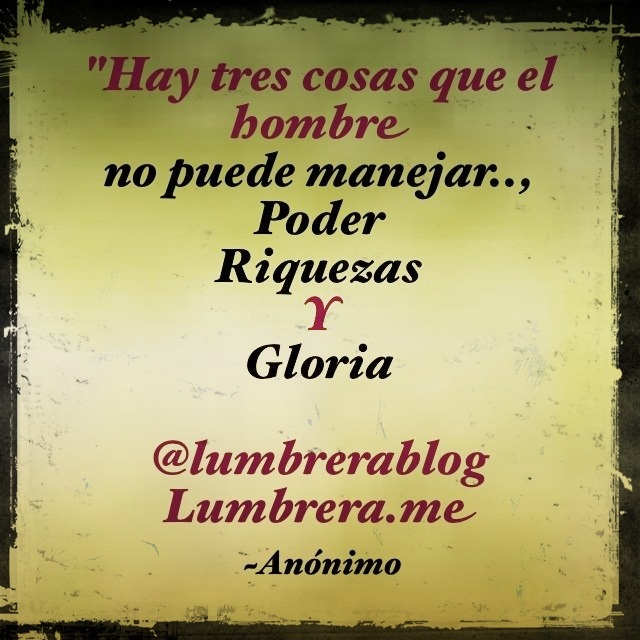 #Frase anónima sobre el poder, riqueza y gloria